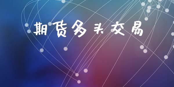 期货多头交易_https://wap.lcpcjs.com_外汇市场_第1张