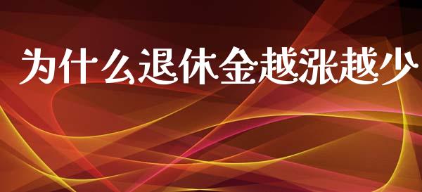 为什么退休金越涨越少_https://wap.lcpcjs.com_外汇市场_第1张