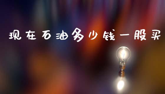 现在石油多少钱一股买_https://wap.lcpcjs.com_美股行情_第1张