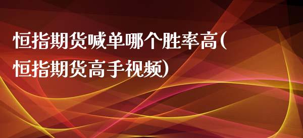 恒指期货喊单哪个胜率高(恒指期货高手视频)_股港行情_第1张_全球经济_美股行情_外汇市场_股港行情 恒指期货喊单哪个胜率高(恒指期货高手视频)_https://wap.lcpcjs.com_股港行情_第1张