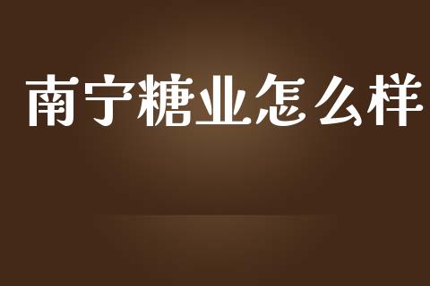 南宁糖业怎么样_https://wap.lcpcjs.com_股港行情_第1张