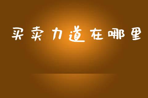 买卖力道在哪里_https://wap.lcpcjs.com_外汇市场_第1张