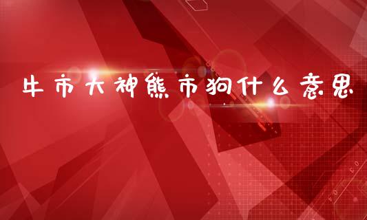 牛市大神熊市狗什么意思_https://wap.lcpcjs.com_外汇市场_第1张