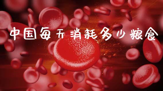 中国每天消耗多少粮食_https://wap.lcpcjs.com_外汇市场_第1张