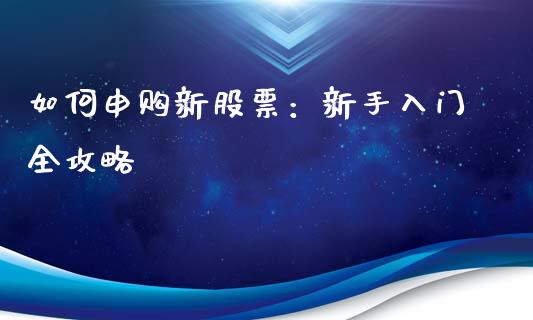 如何申购新股票：新手入门全攻略_https://wap.lcpcjs.com_外汇市场_第1张