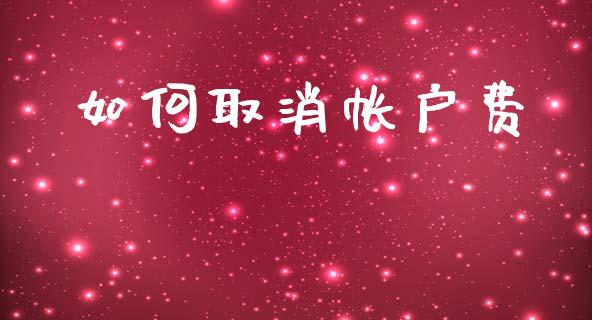 如何取消帐户费_https://wap.lcpcjs.com_外汇市场_第1张