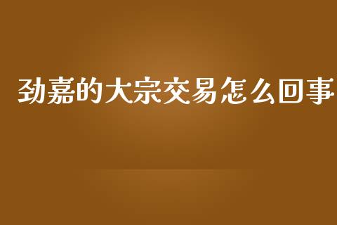 劲嘉的大宗交易怎么回事_https://wap.lcpcjs.com_美股行情_第1张