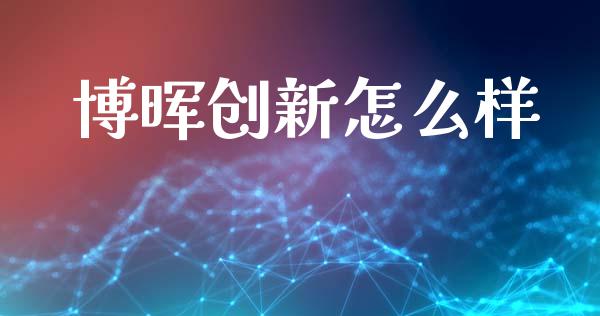 博晖创新怎么样_https://wap.lcpcjs.com_股港行情_第1张
