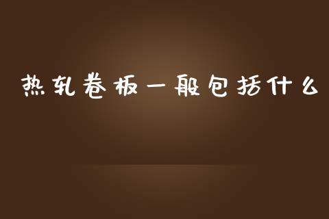 热轧卷板一般包括什么_全球经济_第1张_全球经济_美股行情_外汇市场_股港行情 热轧卷板一般包括什么_https://wap.lcpcjs.com_全球经济_第1张