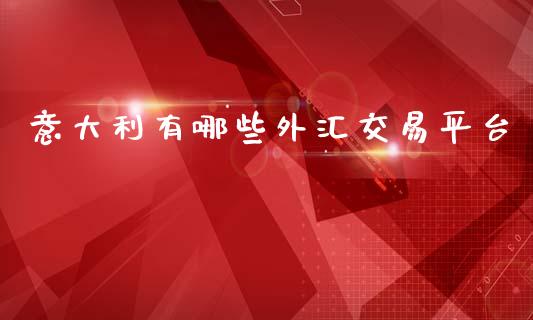 意大利有哪些外汇交易平台_https://wap.lcpcjs.com_外汇市场_第1张