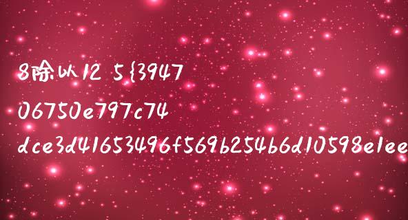 8除以12 5%等于多少_https://wap.lcpcjs.com_美股行情_第1张