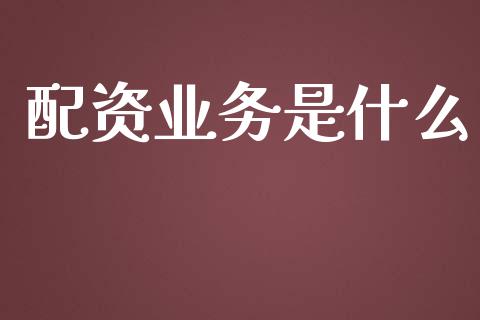 配资业务是什么_https://wap.lcpcjs.com_全球经济_第1张