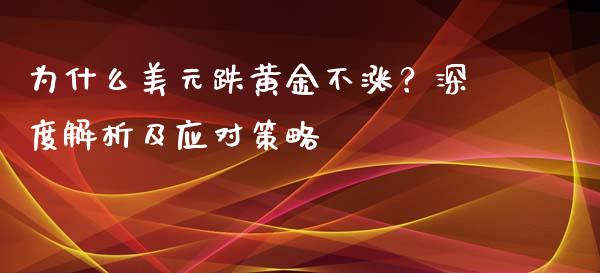 为什么美元跌黄金不涨？深度解析及应对策略_https://wap.lcpcjs.com_全球经济_第1张
