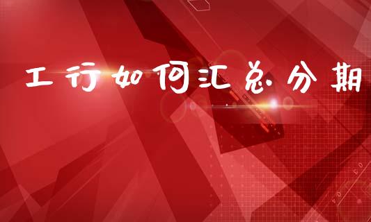 工行如何汇总分期_https://wap.lcpcjs.com_美股行情_第1张