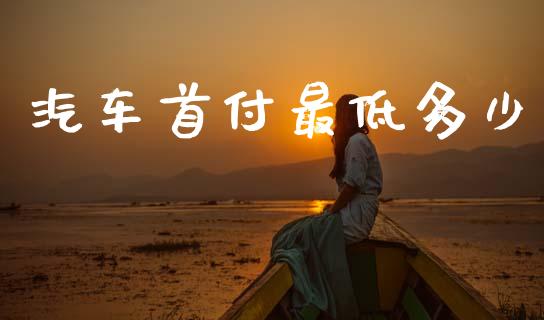 汽车首付最低多少_https://wap.lcpcjs.com_股港行情_第1张