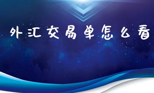 外汇交易单怎么看_https://wap.lcpcjs.com_全球经济_第1张