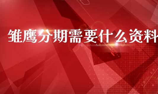 雏鹰分期需要什么资料_https://wap.lcpcjs.com_外汇市场_第1张