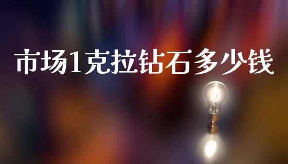 市场1克拉钻石多少钱_https://wap.lcpcjs.com_美股行情_第1张