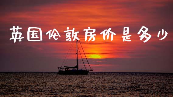 英国伦敦房价是多少_https://wap.lcpcjs.com_股港行情_第1张