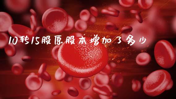 10转15股原股本增加了多少_https://wap.lcpcjs.com_股港行情_第1张