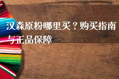 汉森原粉哪里买？购买指南与正品保障_https://wap.lcpcjs.com_美股行情_第1张