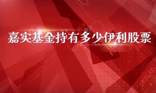 嘉实基金持有多少伊利股票_https://wap.lcpcjs.com_股港行情_第1张