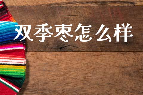 双季枣怎么样_https://wap.lcpcjs.com_股港行情_第1张