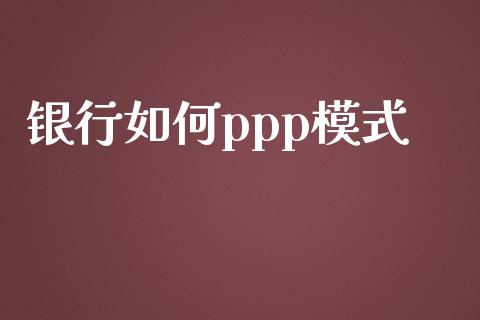 银行如何ppp模式_https://wap.lcpcjs.com_外汇市场_第1张