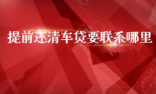提前还清车贷要联系哪里_https://wap.lcpcjs.com_外汇市场_第1张