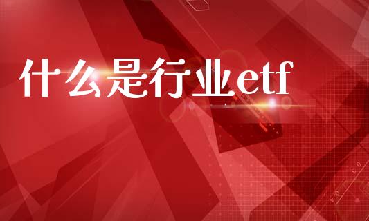 什么是行业etf_https://wap.lcpcjs.com_股港行情_第1张