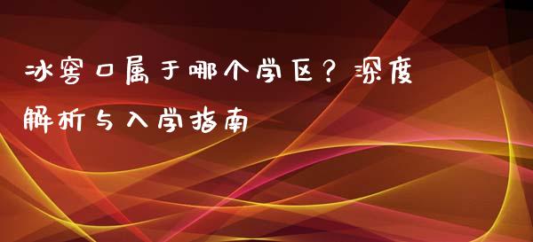 冰窖口属于哪个学区？深度解析与入学指南_https://wap.lcpcjs.com_股港行情_第1张