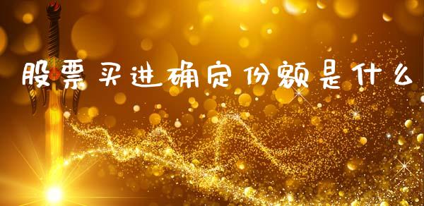 股票买进确定份额是什么_https://wap.lcpcjs.com_美股行情_第1张