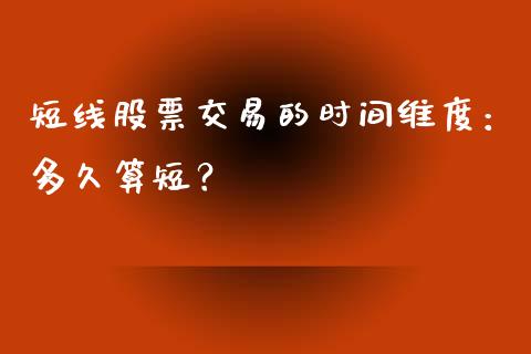 短线股票交易的时间维度：多久算短？_https://wap.lcpcjs.com_全球经济_第1张
