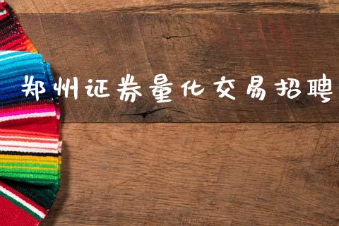 郑州证券量化交易招聘_https://wap.lcpcjs.com_全球经济_第1张