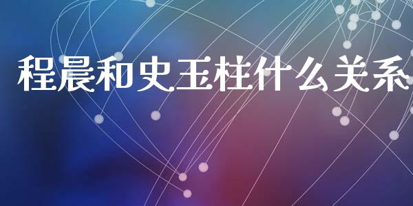 程晨和史玉柱什么关系_https://wap.lcpcjs.com_全球经济_第1张