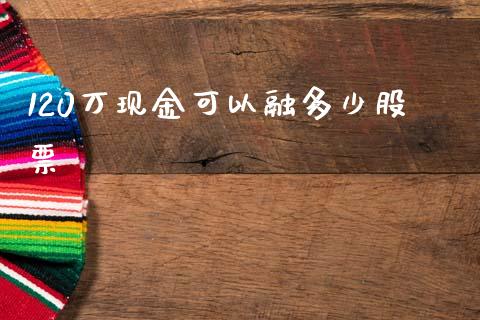 120万现金可以融多少股票_https://wap.lcpcjs.com_股港行情_第1张