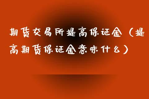 期货交易所提高保证金（提高期货保证金意味什么）_https://wap.lcpcjs.com_美股行情_第1张