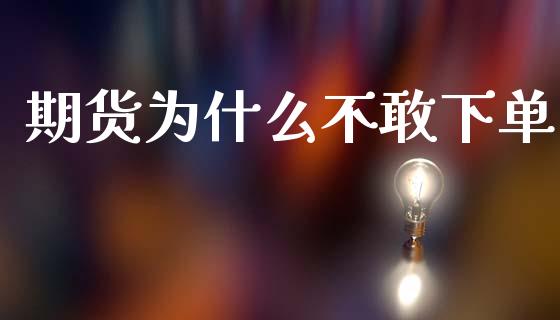 期货为什么不敢下单_https://wap.lcpcjs.com_外汇市场_第1张