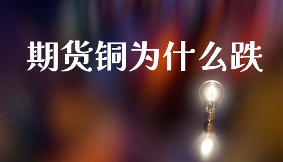 期货铜为什么跌_https://wap.lcpcjs.com_全球经济_第1张