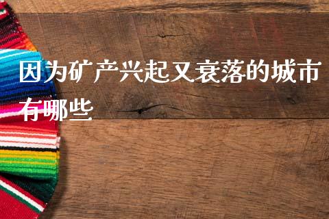 因为矿产兴起又衰落的城市有哪些_https://wap.lcpcjs.com_美股行情_第1张