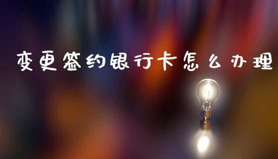 变更签约银行卡怎么办理_https://wap.lcpcjs.com_外汇市场_第1张