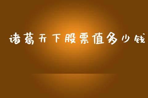 诸葛天下股票值多少钱_https://wap.lcpcjs.com_股港行情_第1张
