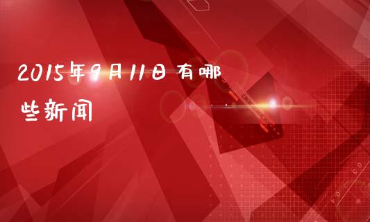 2015年9月11日有哪些新闻_https://wap.lcpcjs.com_外汇市场_第1张