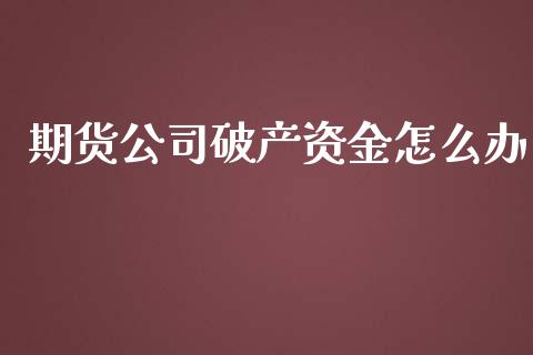 期货公司破产资金怎么办_https://wap.lcpcjs.com_外汇市场_第1张