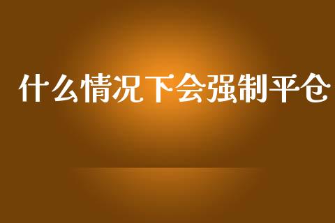 什么情况下会强制平仓_https://wap.lcpcjs.com_外汇市场_第1张