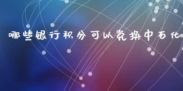 哪些银行积分可以兑换中石化_https://wap.lcpcjs.com_股港行情_第1张