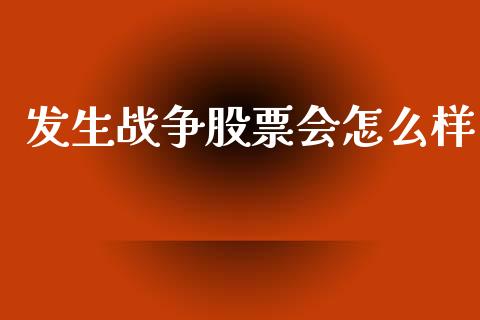 发生战争股票会怎么样_https://wap.lcpcjs.com_美股行情_第1张
