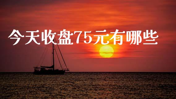 今天收盘75元有哪些_https://wap.lcpcjs.com_外汇市场_第1张