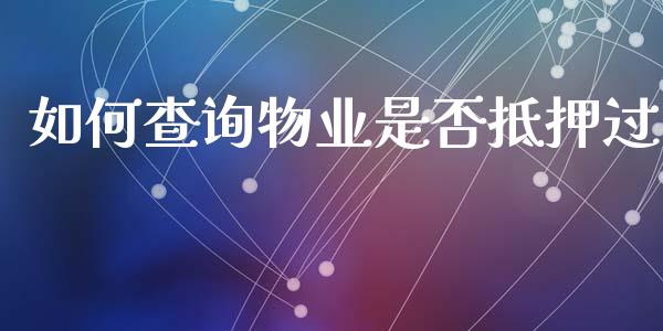 如何查询物业是否抵押过_https://wap.lcpcjs.com_全球经济_第1张