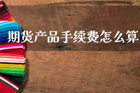 期货产品手续费怎么算_https://wap.lcpcjs.com_美股行情_第1张